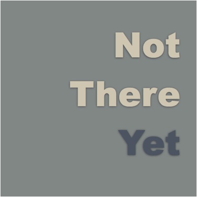 Not There Yet Not There Yet