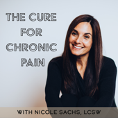 The Cure for Chronic Pain with Nicole Sachs, LCSW - Nicole Sachs, LCSW
