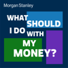 What Should I Do With My Money? - Morgan Stanley