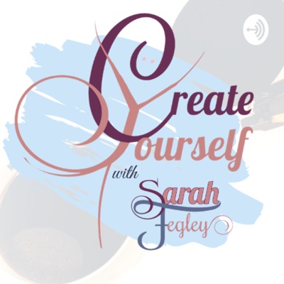 Create Yourself with Sarah Fegley Create Yourself with Sarah Fegley