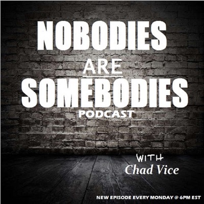 Nobodies Are Somebodies Podcast with Chad Vice Nobodies Are Somebodies Podcast with Chad Vice
