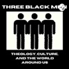 Three Black Men: Theology, Culture, And The World Around Us artwork