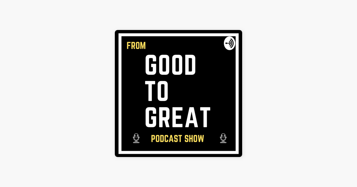 From Good to Great\u0026quot; Podcast show on Apple Podcasts
