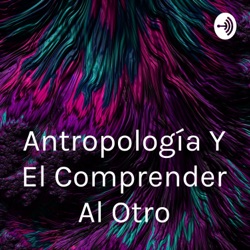 Antropología Y El Comprender Al Otro