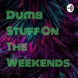 Dumb Stuff On The Weekends