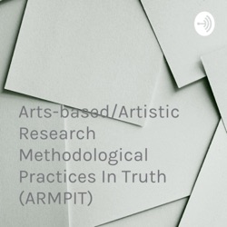 Arts-based/Artistic Research Methodological Practices In Truth (ARMPIT)