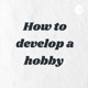 How to develop a hobby 