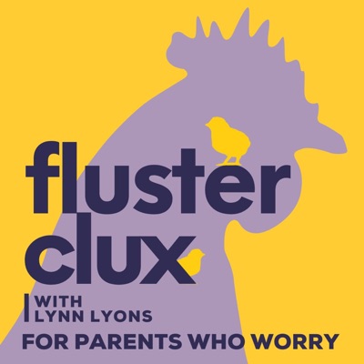 Flusterclux With Lynn Lyons: For Parents Who Worry Flusterclux With Lynn Lyons: For Parents Who Worry