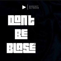 Don’t Be Blasé podcast