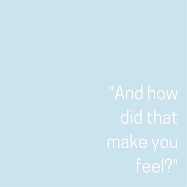 And How Did That Make You Feel?