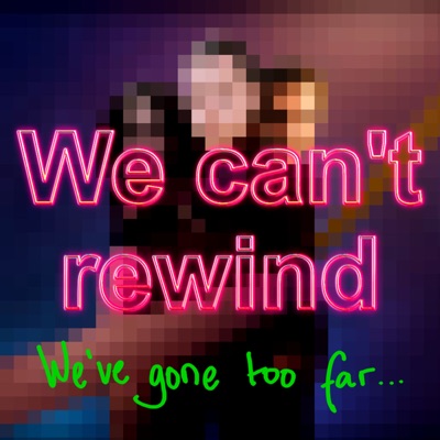 We Can't Rewind, We've Gone Too Far... We Can't Rewind, We've Gone Too Far...