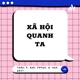 Xã Hội Quanh Ta - 8.1 - Nhóm: Bảo Trân, D. Anh, Phong, Q.Anh, Nhật.