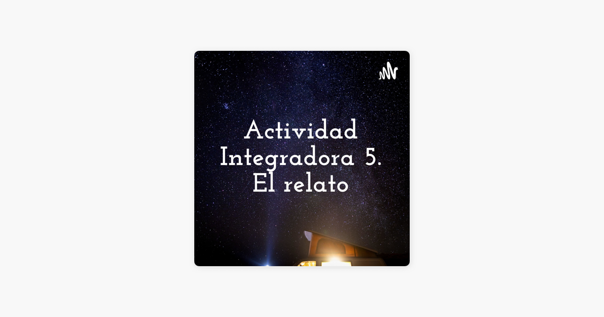 Actividad Integradora El Relato On Apple Podcasts