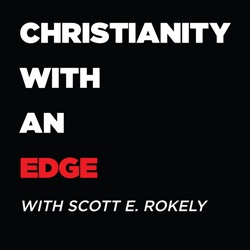 CHRISTIANITY WITH AN EDGE-WITH SCOTT E. ROKELY