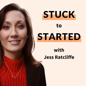 Stuck To Started: The Podcast with Jess Ratcliffe