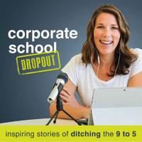 Corporate School Dropout: Inspiring Stories of Ditching the 9 to 5 podcast