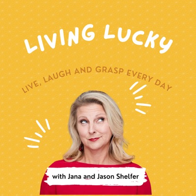 Living Lucky Podcast with Jana Shelfer Living Lucky Podcast with Jana Shelfer