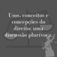 Usos, conceitos e concepções do Direito: uma discussão plurívoca.