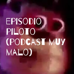 episodio piloto (podcast muy malo)