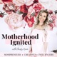 Motherhood Ignited- A Podcast for Mompreneurs, Creatives, and Influencers