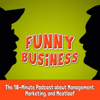 Funny Business: The 18-Minute Podcast about Management, Marketing, and Meatloaf podcast