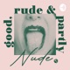 Good, Rude & Partly Nude