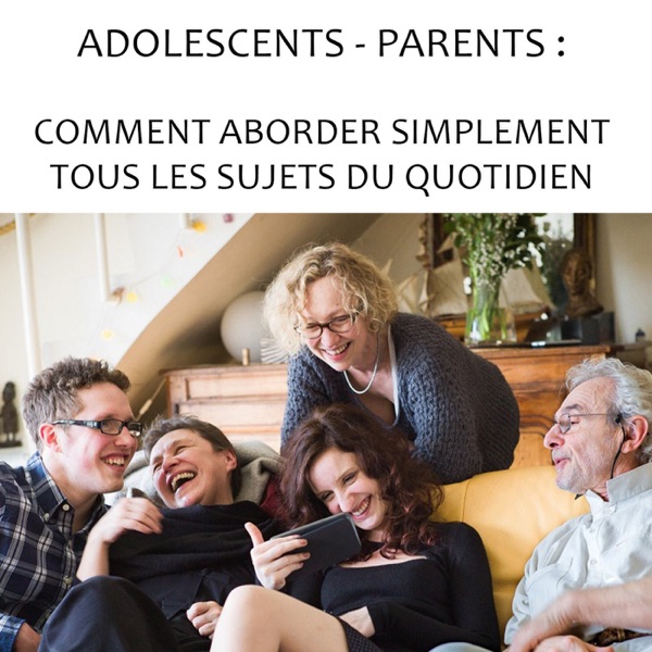 ADOLESCENTS - PARENTS : Comment aborder simplement tous les sujets du quotidien ?