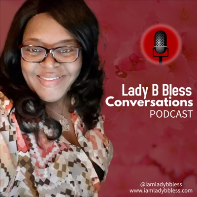 Lady B Bless Conversations Podcast Lady B Bless Conversations Podcast