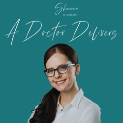 A Doctor Delivers Podcast with Shannon M. Clark, MD