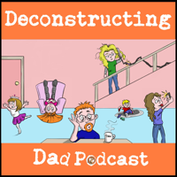 Deconstructing Dad Podcast podcast