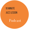The 10 Minute Jazz Lesson Podcast - The 10 Minute Jazz Lesson Podcast