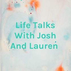 Life Talks With Josh And Lauren 