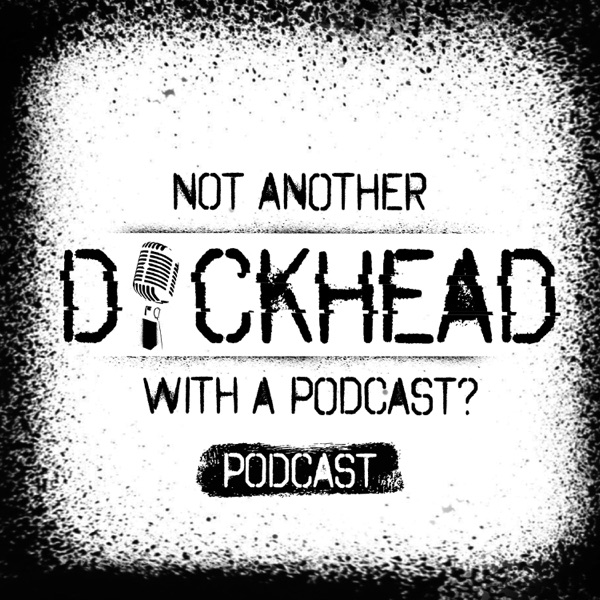 Not Another D*ckhead with a Podcast? Podcast!