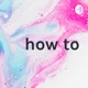 how to: 