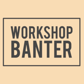 Workshop Banter - WORKSHOP BANTER