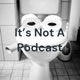 It's Not A Podcast