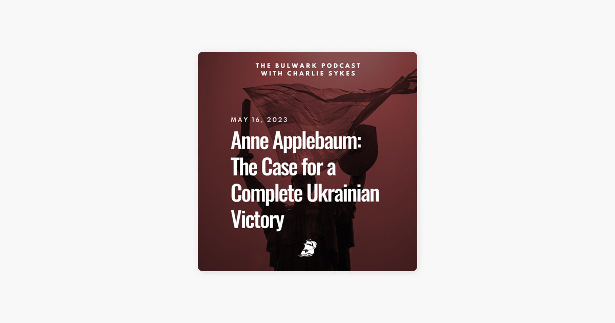 ‎The Bulwark Podcast: Anne Applebaum: The Case For A Complete Ukrainian ...