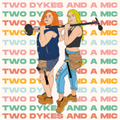 Two Dykes And A Mic - McKenzie Goodwin and Rachel Scanlon