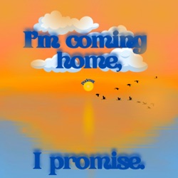 I'm coming home, I promise.