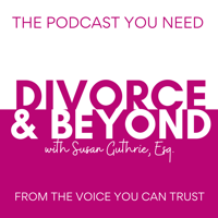 Divorce and Beyond with Susan Guthrie, Esq. Podcast #100