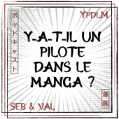 YPDLM - Y-a-t-il un Pilote dans le Manga ? - Seb&Val