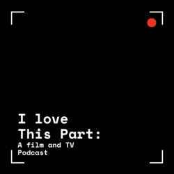 I Love This Part: A Film and TV Podcast