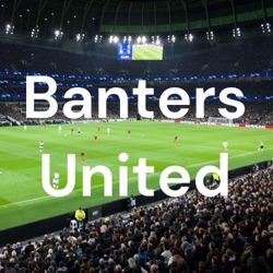 Banters United: A podcast of football rants and Banters 