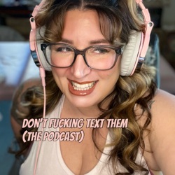 don't f*cking text them (the podcast)