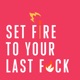 Set Fire To Your Last F*ck