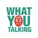 What You Talking Podcast