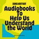 Sounds About Right: Audiobooks to Help Us Understand the World