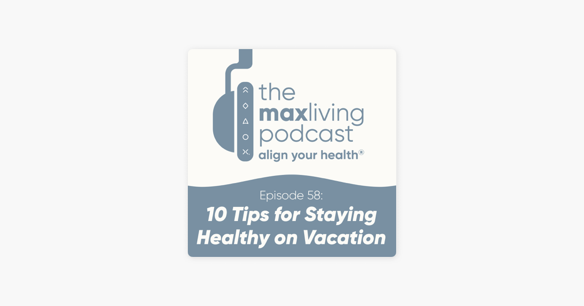 The MaxLiving Podcast: 10 Tips for Staying Healthy on Vacation on ...