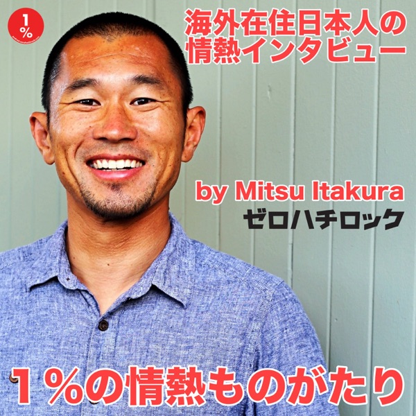 １％の情熱ものがたり（海外在住日本人の情熱インタビュー）by Mitsu Itakura / ゼロハチロック