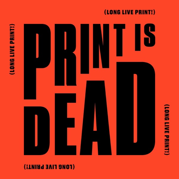 Print Is Dead. (Long Live Print!)